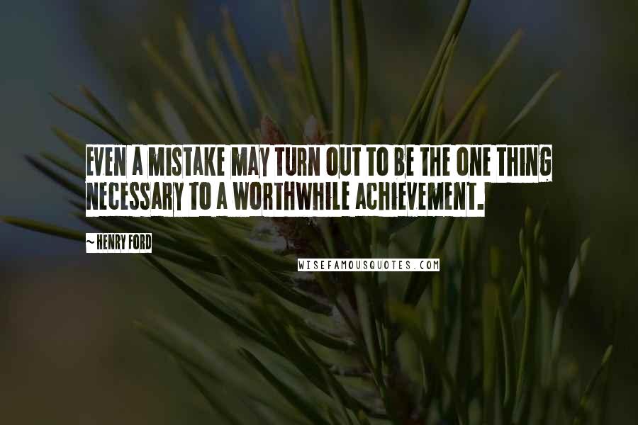 Henry Ford Quotes: Even a mistake may turn out to be the one thing necessary to a worthwhile achievement.