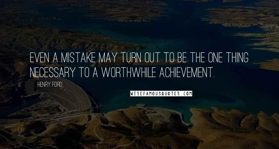 Henry Ford Quotes: Even a mistake may turn out to be the one thing necessary to a worthwhile achievement.