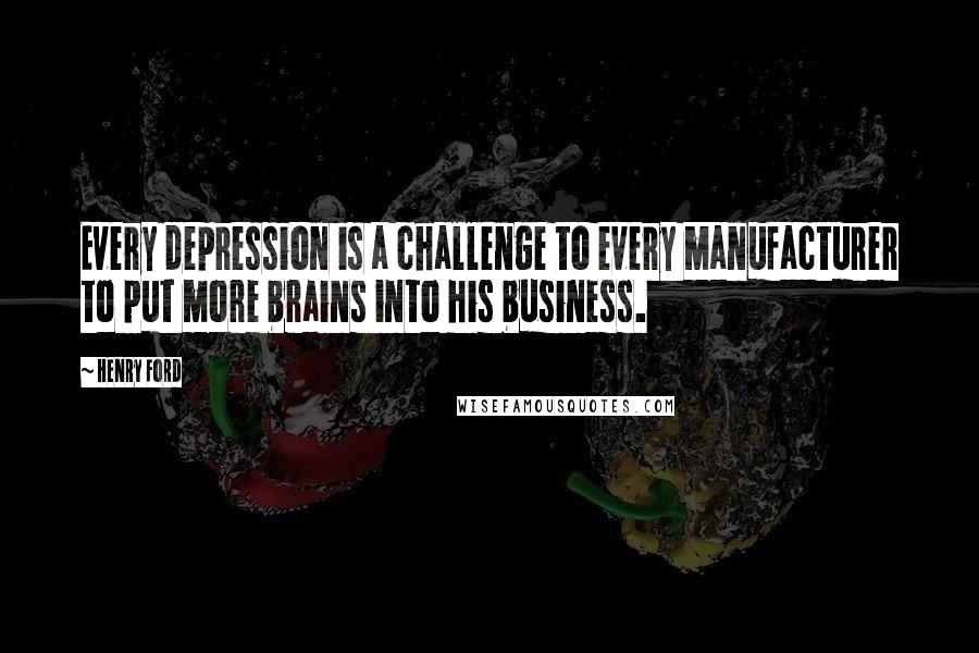 Henry Ford Quotes: Every depression is a challenge to every manufacturer to put more brains into his business.