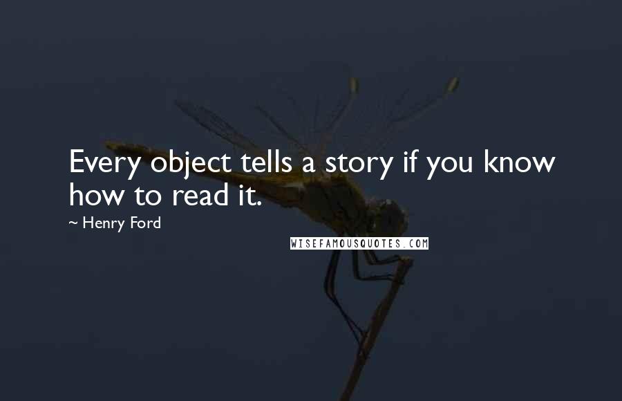 Henry Ford Quotes: Every object tells a story if you know how to read it.