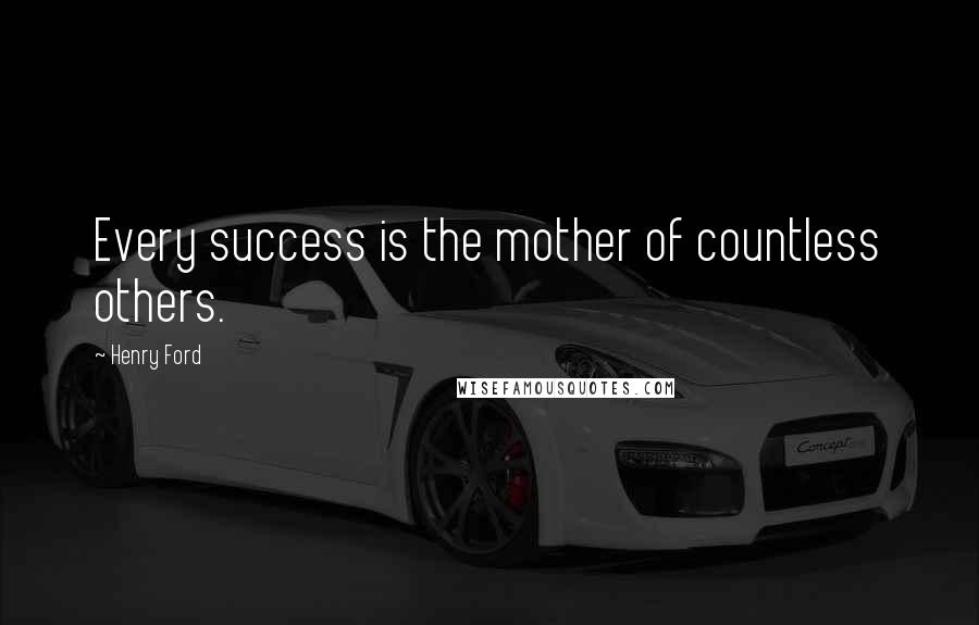 Henry Ford Quotes: Every success is the mother of countless others.