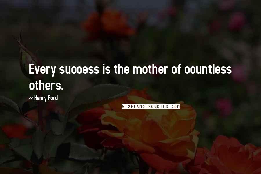 Henry Ford Quotes: Every success is the mother of countless others.