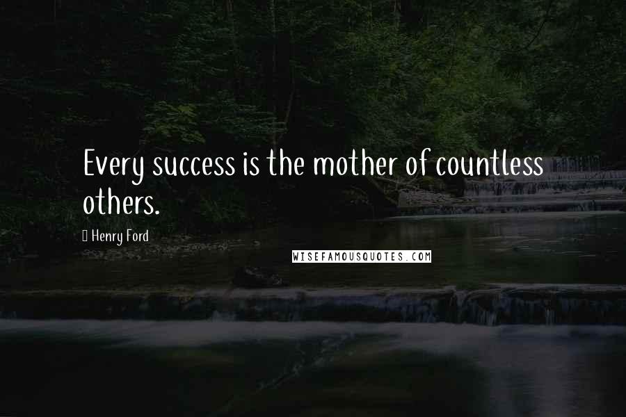 Henry Ford Quotes: Every success is the mother of countless others.