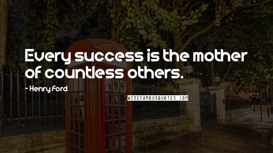 Henry Ford Quotes: Every success is the mother of countless others.