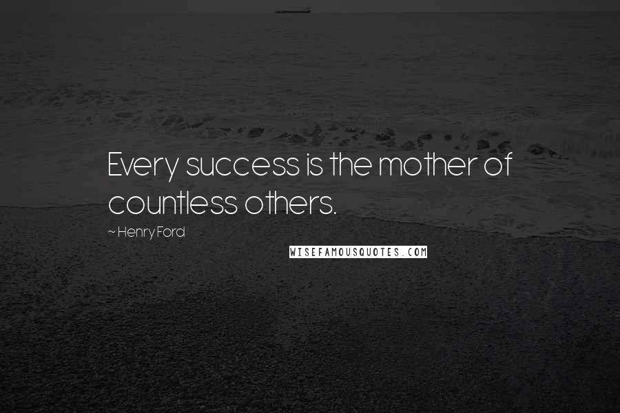 Henry Ford Quotes: Every success is the mother of countless others.