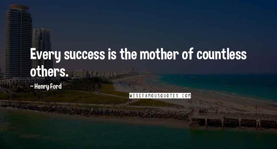 Henry Ford Quotes: Every success is the mother of countless others.