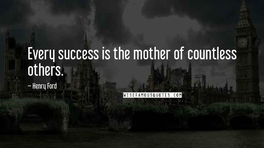 Henry Ford Quotes: Every success is the mother of countless others.