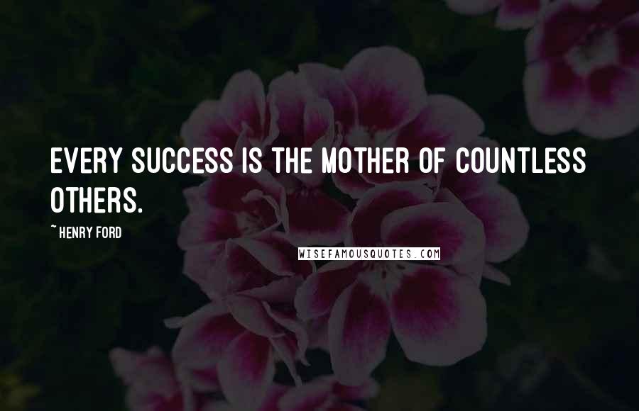 Henry Ford Quotes: Every success is the mother of countless others.