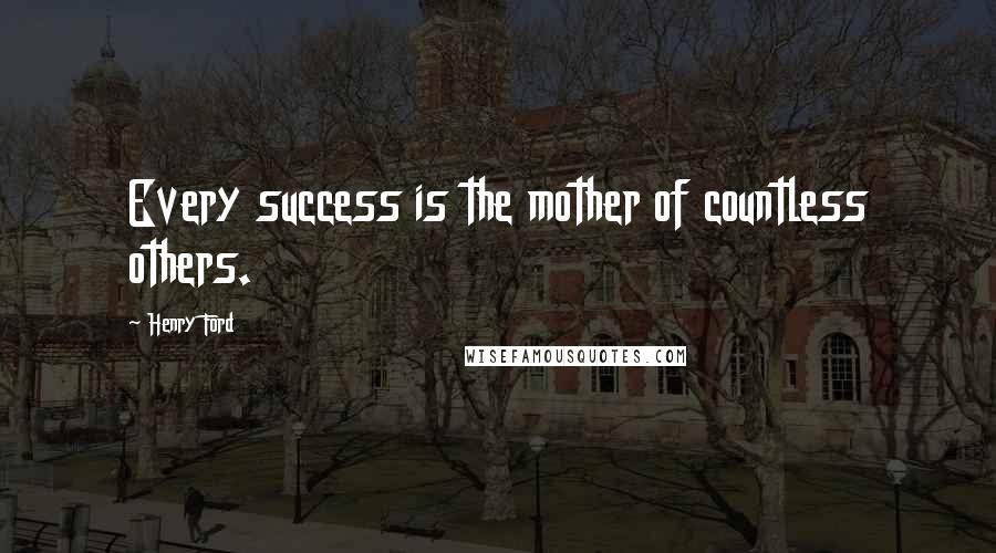 Henry Ford Quotes: Every success is the mother of countless others.