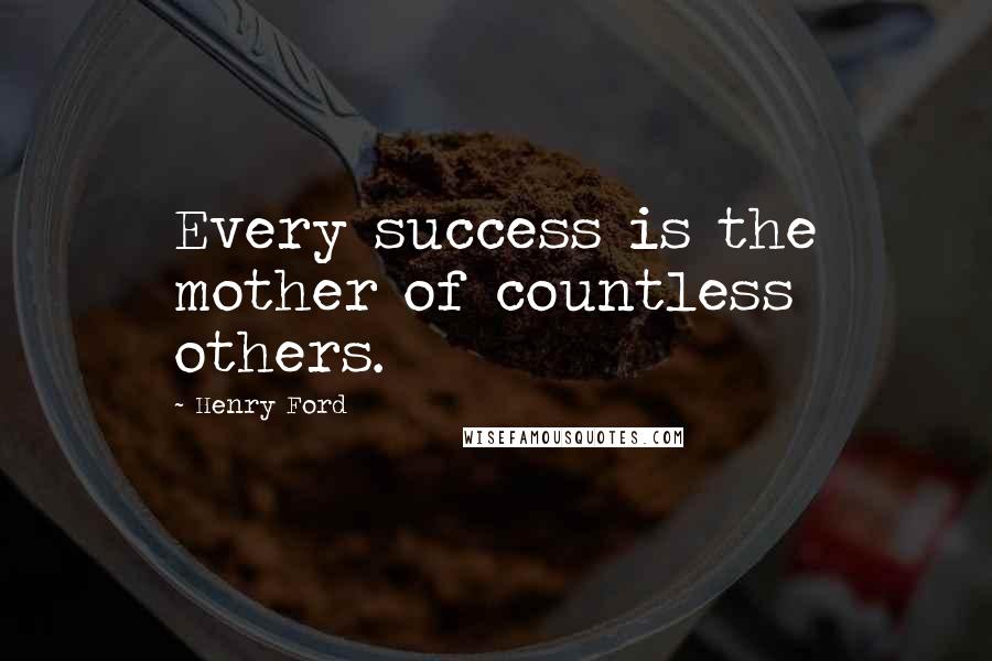 Henry Ford Quotes: Every success is the mother of countless others.