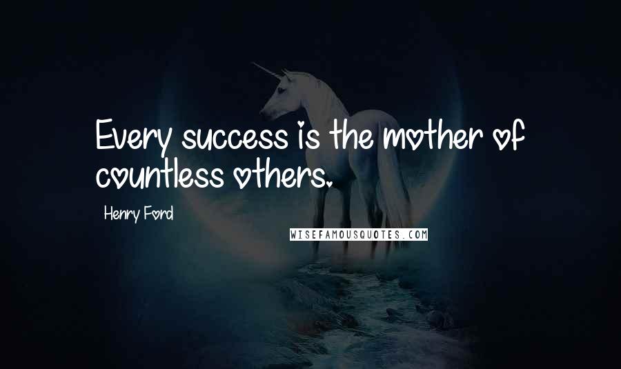 Henry Ford Quotes: Every success is the mother of countless others.