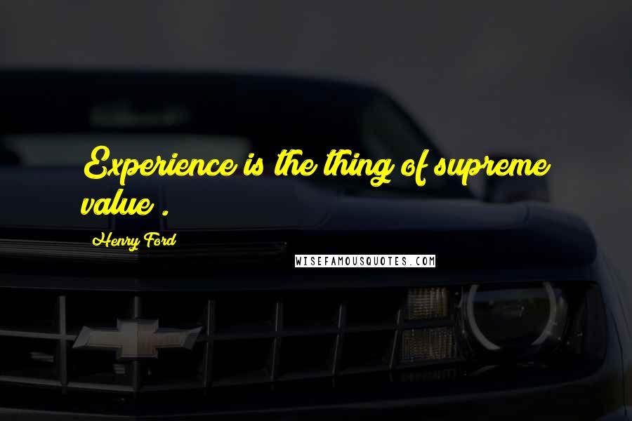 Henry Ford Quotes: Experience is the thing of supreme value".