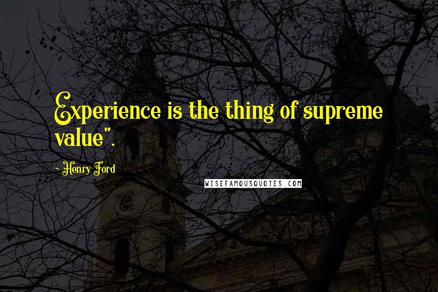 Henry Ford Quotes: Experience is the thing of supreme value".