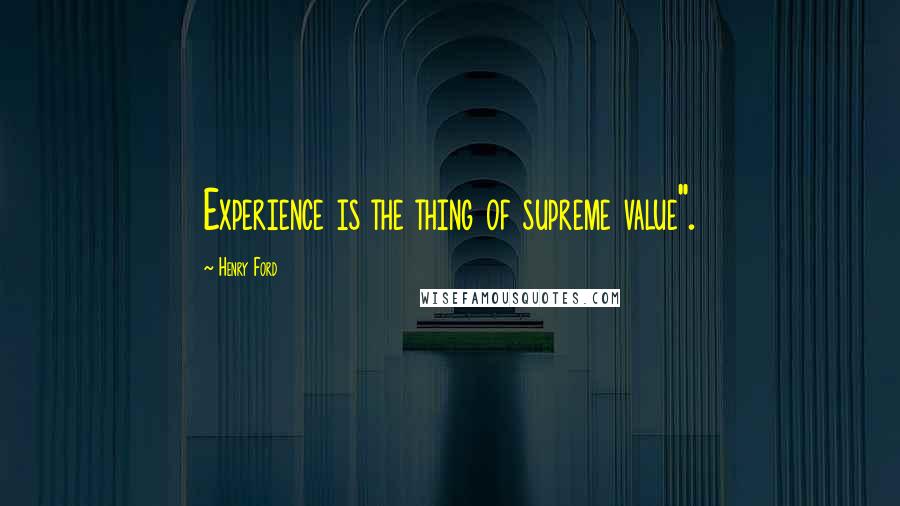 Henry Ford Quotes: Experience is the thing of supreme value".