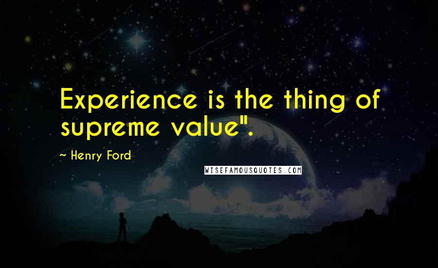 Henry Ford Quotes: Experience is the thing of supreme value".