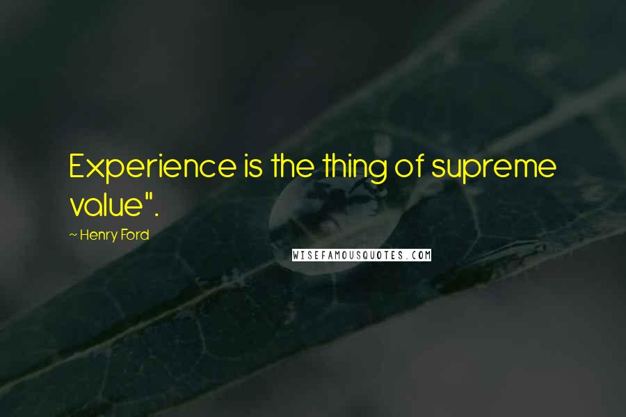 Henry Ford Quotes: Experience is the thing of supreme value".
