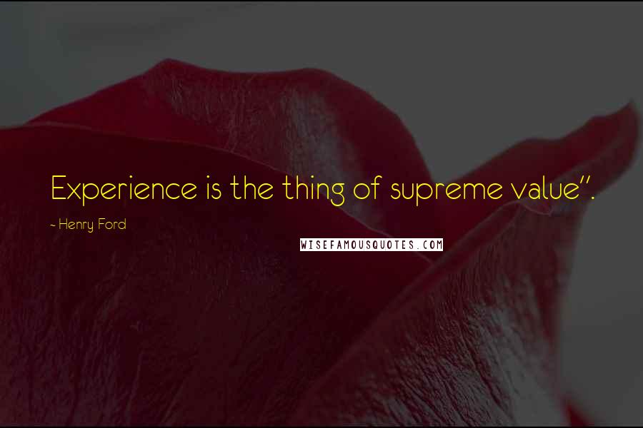 Henry Ford Quotes: Experience is the thing of supreme value".