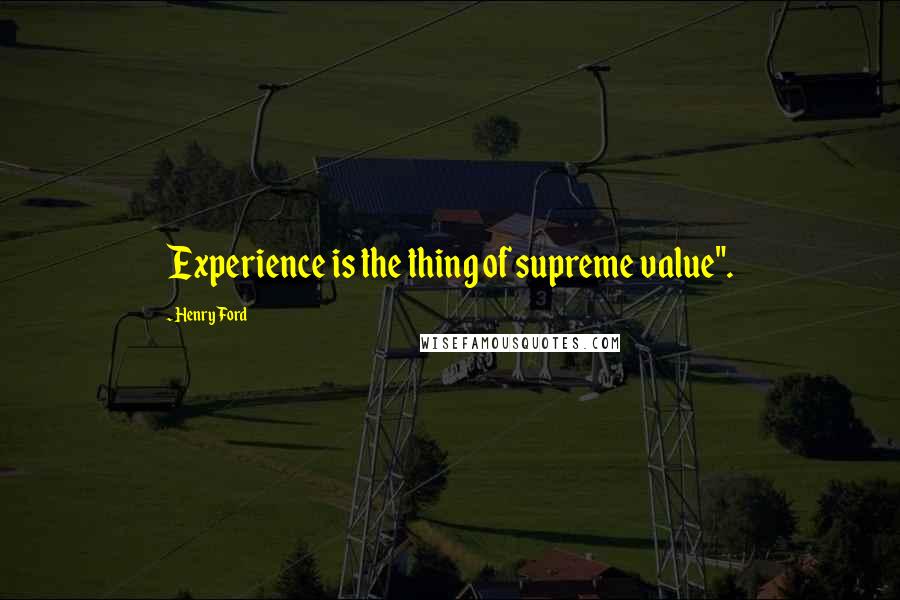 Henry Ford Quotes: Experience is the thing of supreme value".