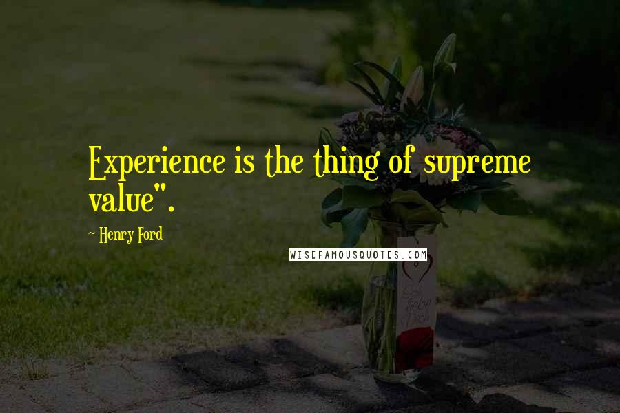 Henry Ford Quotes: Experience is the thing of supreme value".