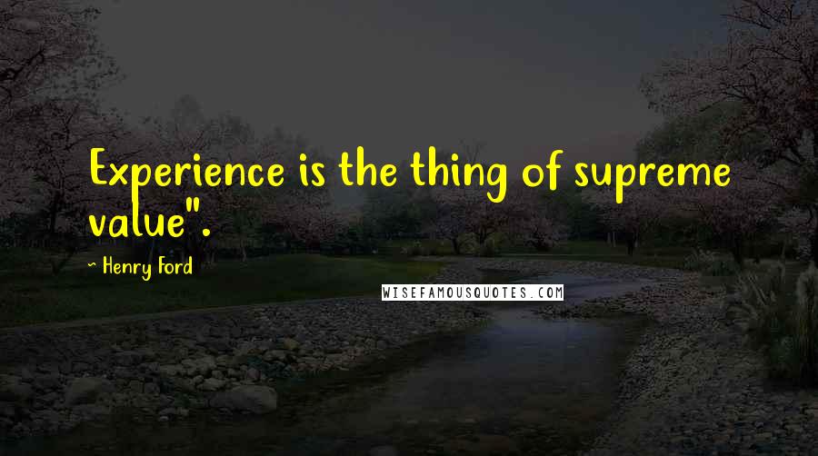 Henry Ford Quotes: Experience is the thing of supreme value".