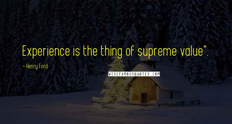 Henry Ford Quotes: Experience is the thing of supreme value".