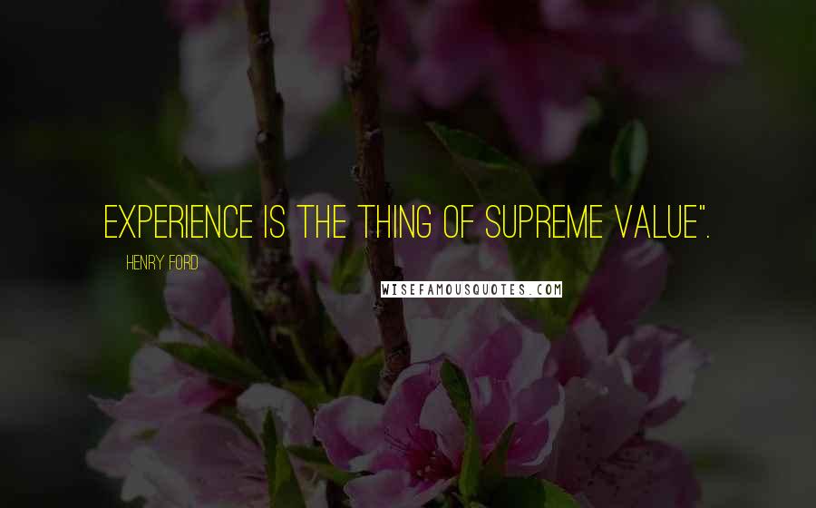 Henry Ford Quotes: Experience is the thing of supreme value".