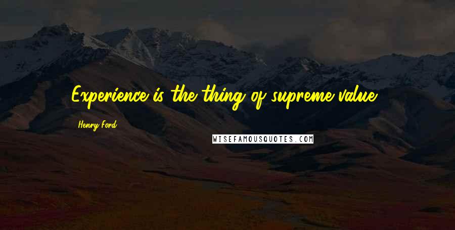 Henry Ford Quotes: Experience is the thing of supreme value".