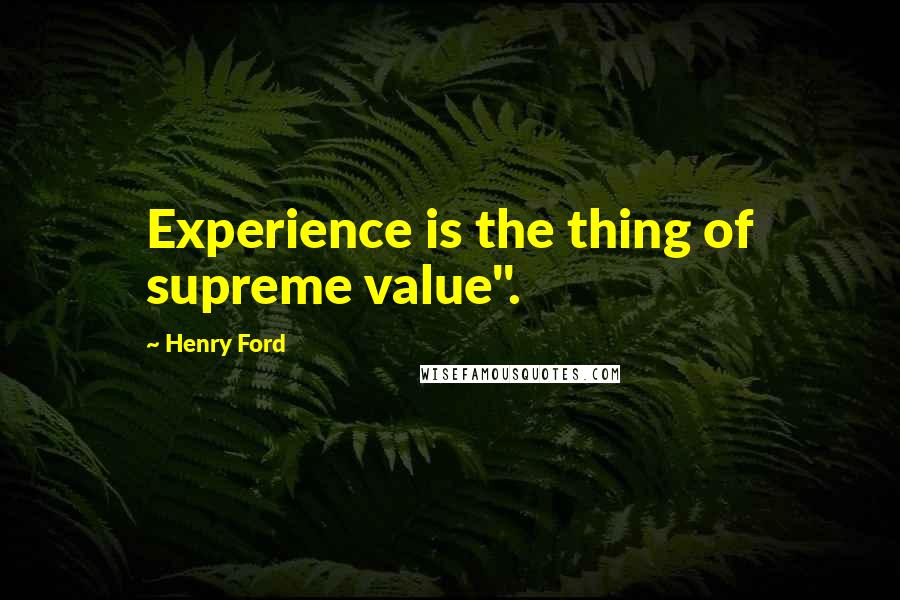 Henry Ford Quotes: Experience is the thing of supreme value".