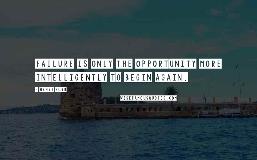 Henry Ford Quotes: Failure is only the opportunity more intelligently to begin again.