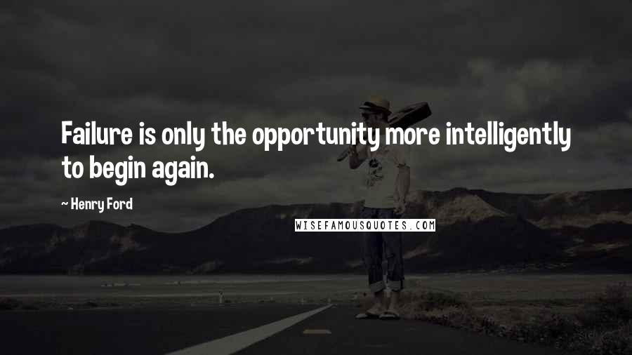 Henry Ford Quotes: Failure is only the opportunity more intelligently to begin again.