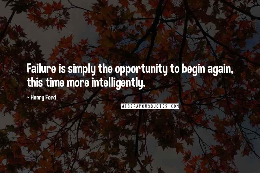 Henry Ford Quotes: Failure is simply the opportunity to begin again, this time more intelligently.
