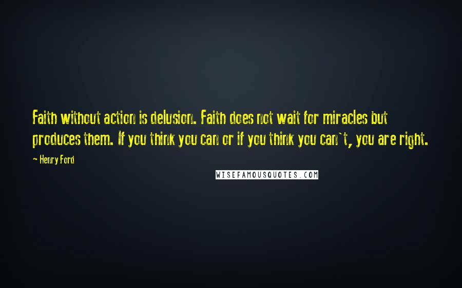 Henry Ford Quotes: Faith without action is delusion. Faith does not wait for miracles but produces them. If you think you can or if you think you can't, you are right.