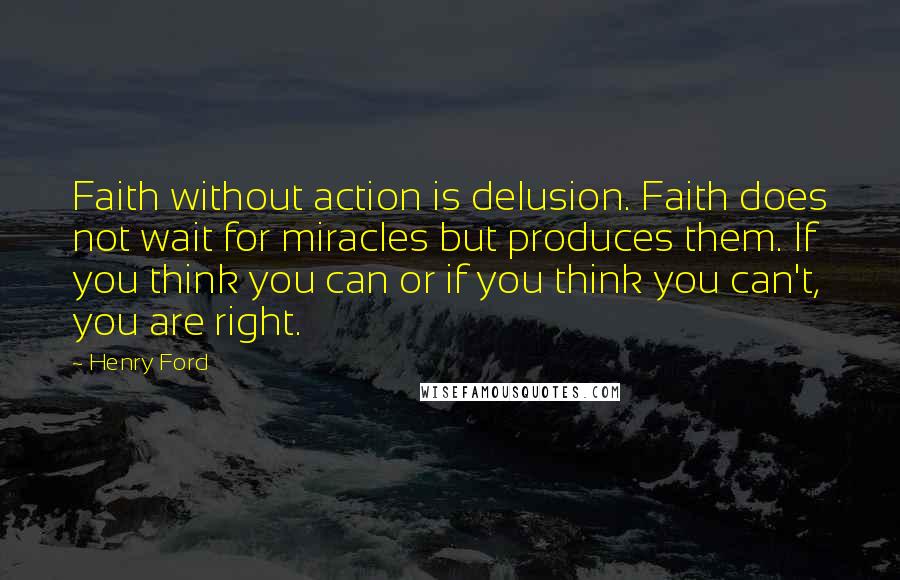 Henry Ford Quotes: Faith without action is delusion. Faith does not wait for miracles but produces them. If you think you can or if you think you can't, you are right.