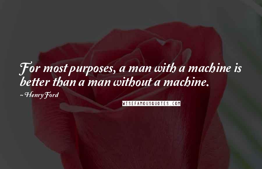 Henry Ford Quotes: For most purposes, a man with a machine is better than a man without a machine.