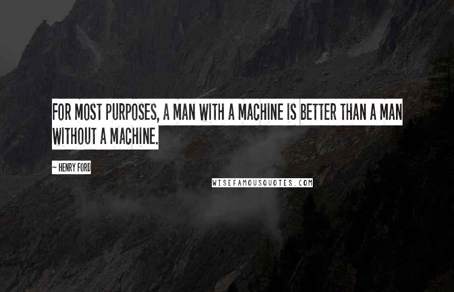 Henry Ford Quotes: For most purposes, a man with a machine is better than a man without a machine.