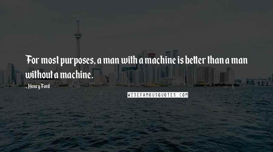 Henry Ford Quotes: For most purposes, a man with a machine is better than a man without a machine.