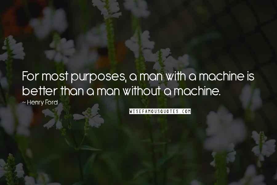 Henry Ford Quotes: For most purposes, a man with a machine is better than a man without a machine.