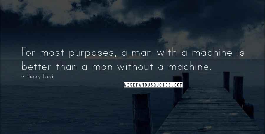 Henry Ford Quotes: For most purposes, a man with a machine is better than a man without a machine.