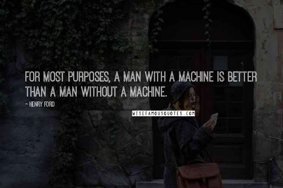 Henry Ford Quotes: For most purposes, a man with a machine is better than a man without a machine.