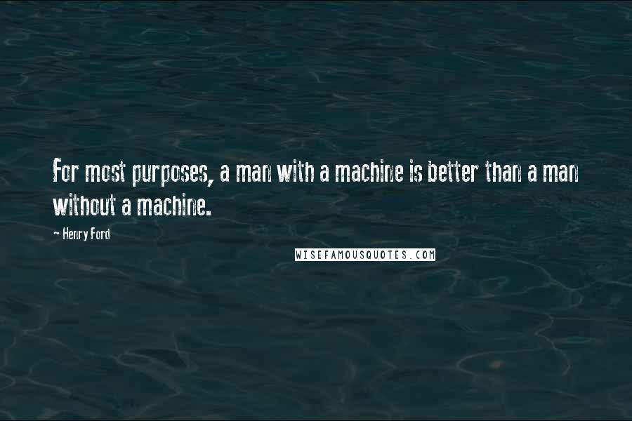 Henry Ford Quotes: For most purposes, a man with a machine is better than a man without a machine.