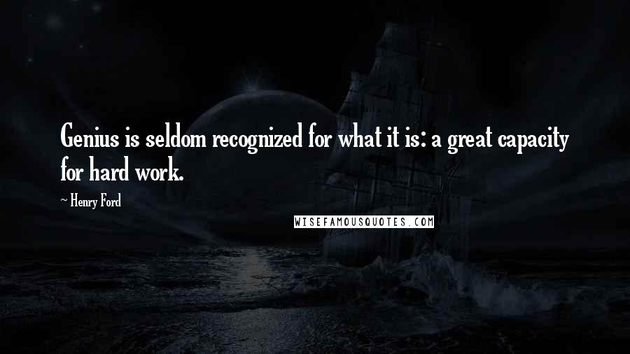 Henry Ford Quotes: Genius is seldom recognized for what it is: a great capacity for hard work.