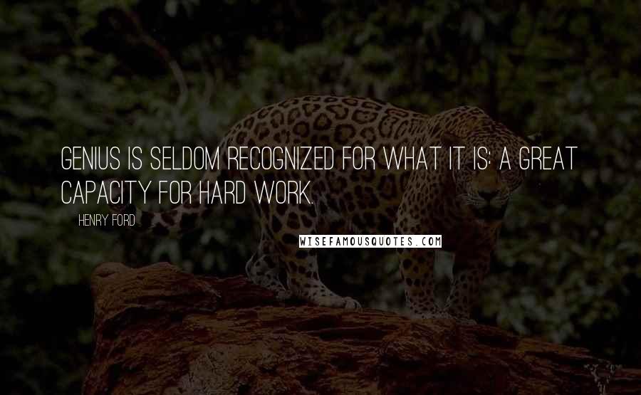 Henry Ford Quotes: Genius is seldom recognized for what it is: a great capacity for hard work.