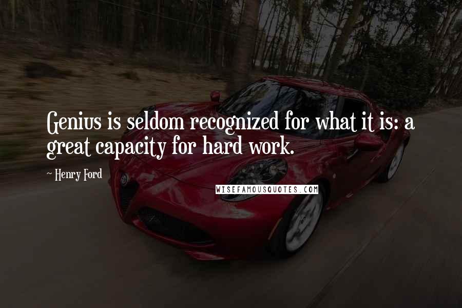 Henry Ford Quotes: Genius is seldom recognized for what it is: a great capacity for hard work.