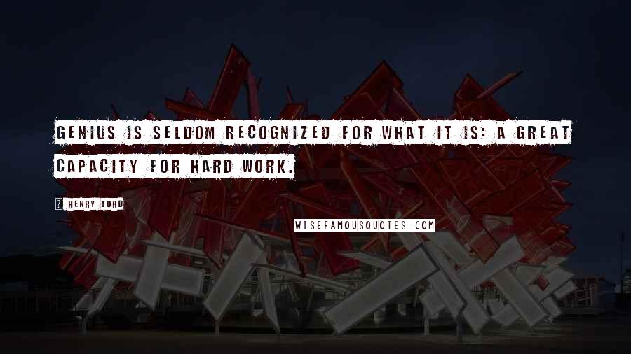 Henry Ford Quotes: Genius is seldom recognized for what it is: a great capacity for hard work.