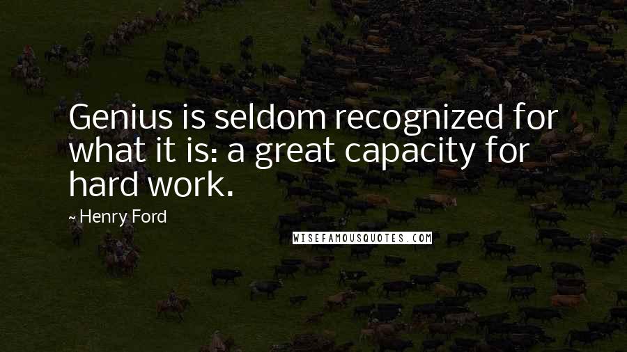 Henry Ford Quotes: Genius is seldom recognized for what it is: a great capacity for hard work.