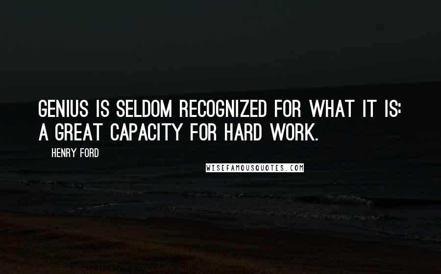 Henry Ford Quotes: Genius is seldom recognized for what it is: a great capacity for hard work.