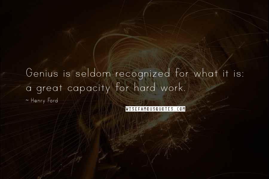 Henry Ford Quotes: Genius is seldom recognized for what it is: a great capacity for hard work.