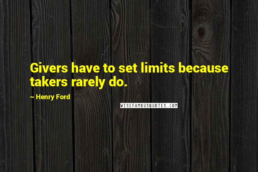 Henry Ford Quotes: Givers have to set limits because takers rarely do.