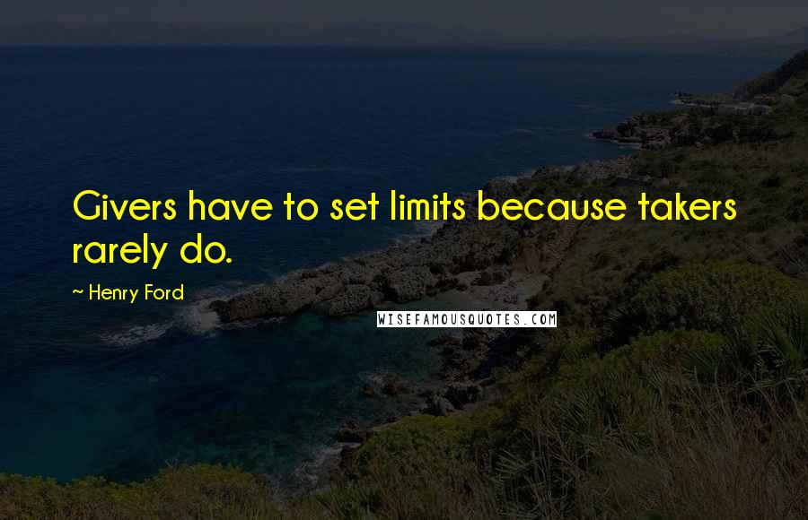 Henry Ford Quotes: Givers have to set limits because takers rarely do.