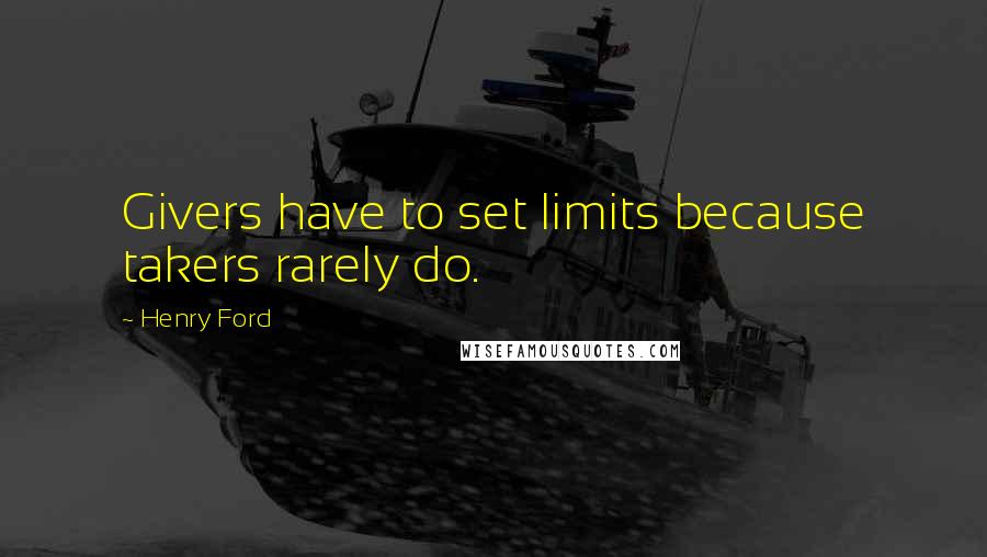 Henry Ford Quotes: Givers have to set limits because takers rarely do.